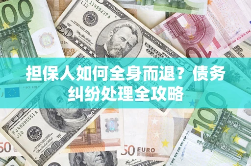 北京担保人如何全身而退？债务纠纷处理全攻略