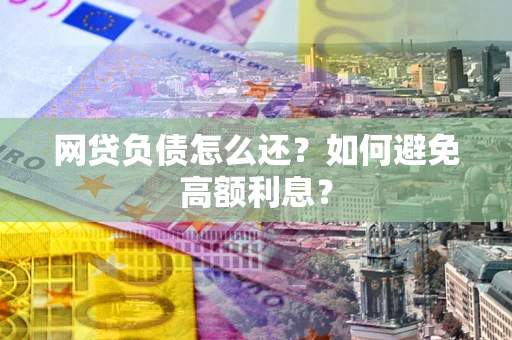 北京网贷负债怎么还？如何避免高额利息？