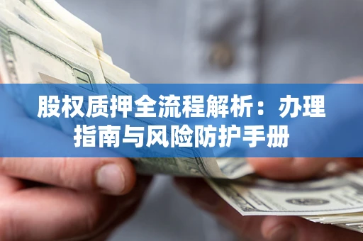 北京股权质押全流程解析：办理指南与风险防护手册