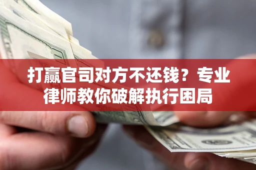 北京打赢官司对方不还钱？专业律师教你破解执行困局