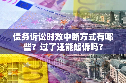 北京债务诉讼时效中断方式有哪些？过了还能起诉吗？