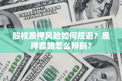 北京股权质押风险如何规避？质押套路怎么辨别？