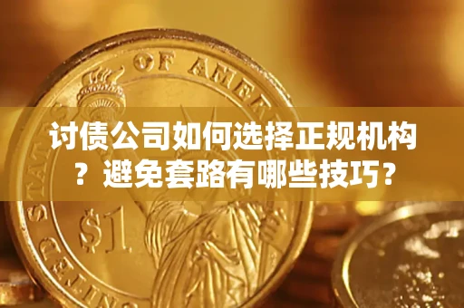 北京讨债公司如何选择正规机构？避免套路有哪些技巧？