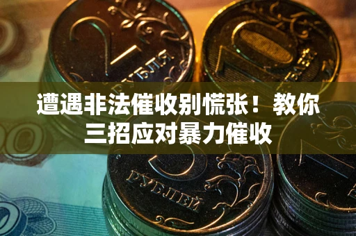 北京遭遇非法催收别慌张！教你三招应对暴力催收
