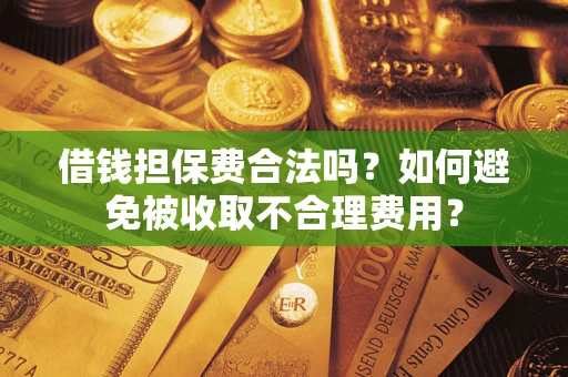 北京借钱担保费合法吗？如何避免被收取不合理费用？