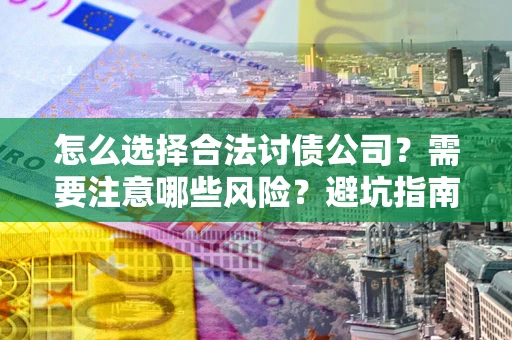 北京怎么选择合法讨债公司？需要注意哪些风险？避坑指南来了！