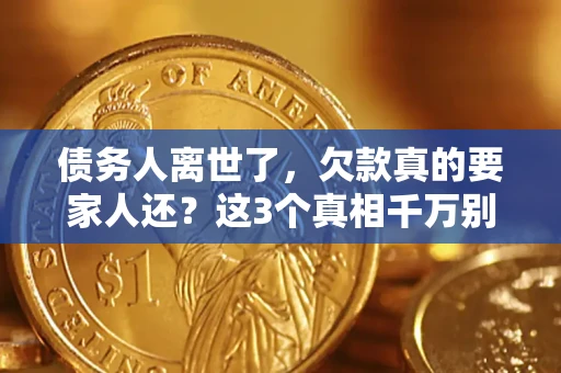 北京债务人离世了，欠款真的要家人还？这3个真相千万别弄错