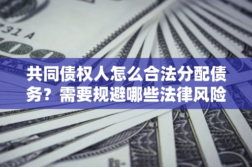 北京共同债权人怎么合法分配债务？需要规避哪些法律风险？