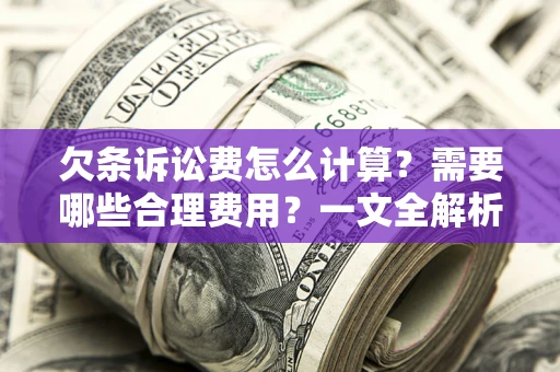 北京欠条诉讼费怎么计算？需要哪些合理费用？一文全解析