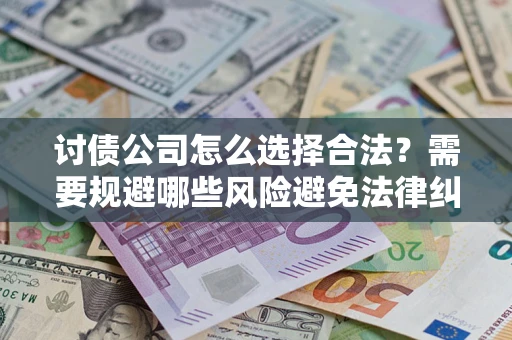 北京讨债公司怎么选择合法?需要规避哪些风险避免法律纠纷? 北京讨债公司怎么选择合法?需要规避哪些风险避免法律纠纷?