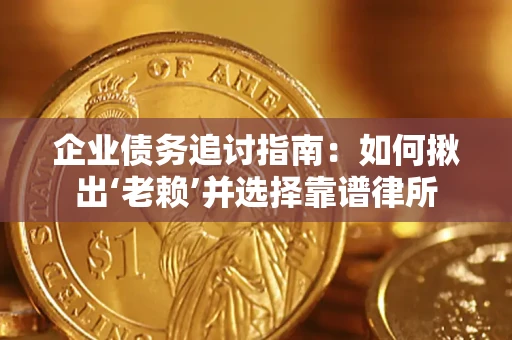 北京企业债务追讨指南：如何揪出‘老赖’并选择靠谱律所