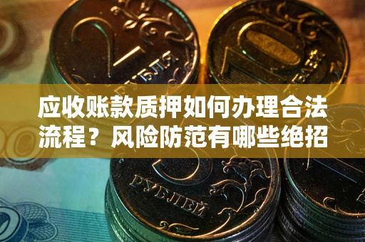 北京应收账款质押如何办理合法流程？风险防范有哪些绝招？