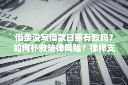 北京借条没写借款日期有效吗？如何补救法律风险？律师支招