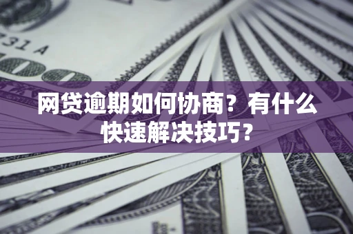 北京网贷逾期如何协商？有什么快速解决技巧？