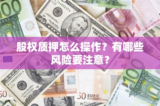 北京股权质押怎么操作？有哪些风险要注意？