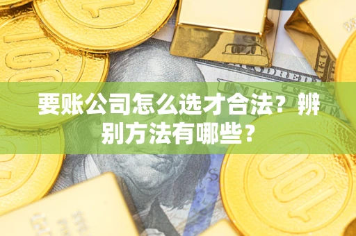 北京要账公司怎么选才合法？辨别方法有哪些？