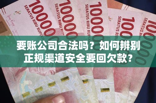 北京要账公司合法吗？如何辨别正规渠道安全要回欠款？