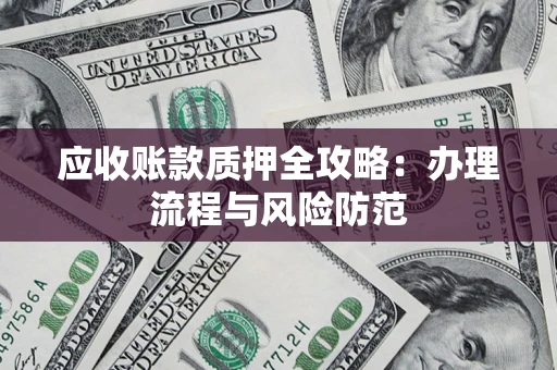 北京应收账款质押全攻略：办理流程与风险防范