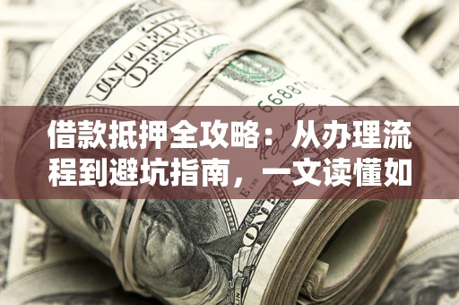 北京借款抵押全攻略：从办理流程到避坑指南，一文读懂如何安全融资