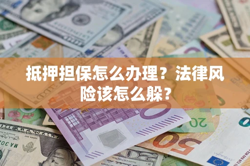 北京抵押担保怎么办理？法律风险该怎么躲？