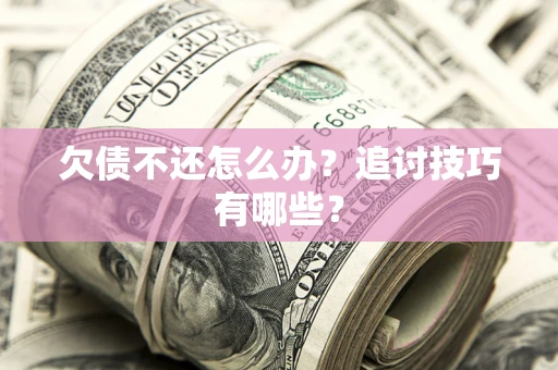 北京欠债不还怎么办？追讨技巧有哪些？