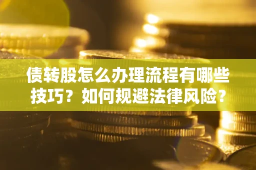 北京债转股怎么办理流程有哪些技巧？如何规避法律风险？