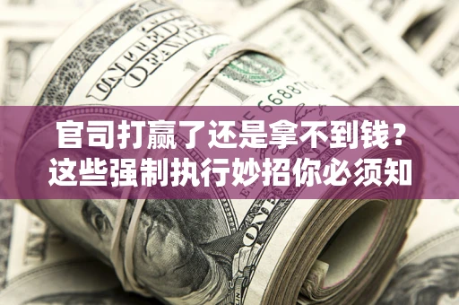 北京官司打赢了还是拿不到钱？这些强制执行妙招你必须知道
