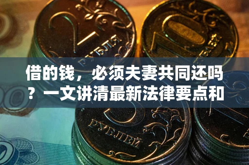 北京借的钱，必须夫妻共同还吗？一文讲清最新法律要点和避坑指南