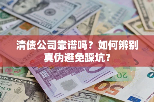 北京清债公司靠谱吗？如何辨别真伪避免踩坑？