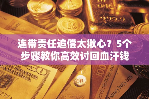北京连带责任追偿太揪心？5个步骤教你高效讨回血汗钱