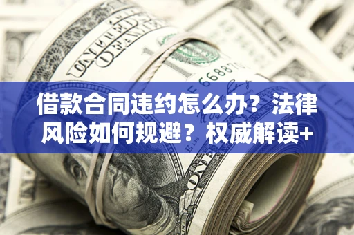 北京借款合同违约怎么办?法律风险如何规避?权威解读+实用指南 北京借款合同违约怎么办?法律风险如何规避?权威解读+实用指南