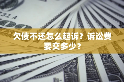 北京欠债不还怎么起诉？诉讼费要交多少？
