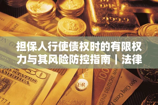 北京担保人行使债权时的有限权力与其风险防控指南｜法律实务解析