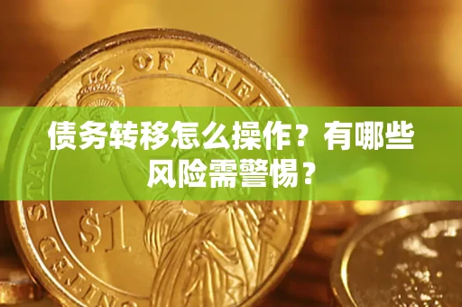 北京债务转移怎么操作？有哪些风险需警惕？