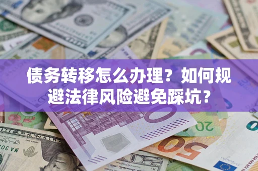 北京债务转移怎么办理？如何规避法律风险避免踩坑？