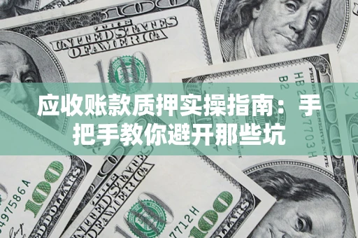 北京应收账款质押实操指南：手把手教你避开那些坑