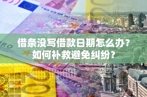 北京借条没写借款日期怎么办？如何补救避免纠纷？