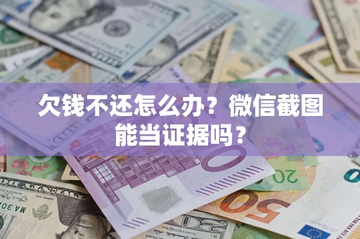 北京欠钱不还怎么办？微信截图能当证据吗？