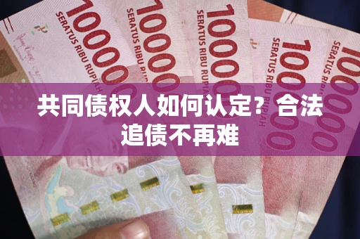 北京共同债权人如何认定？合法追债不再难