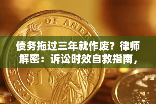 北京债务拖过三年就作废?律师解密:诉讼时效自救指南,过期也能追回欠款 北京债务拖过三年就作废?律师解密:诉讼时效自救指南,过期也能追回欠款