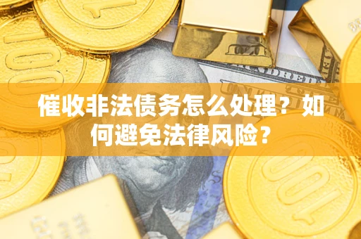 北京催收非法债务怎么处理？如何避免法律风险？