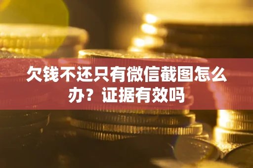 北京欠钱不还只有微信截图怎么办？证据有效吗