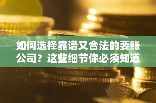 北京如何选择靠谱又合法的要账公司？这些细节你必须知道