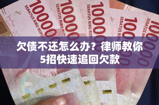 北京欠债不还怎么办？律师教你5招快速追回欠款