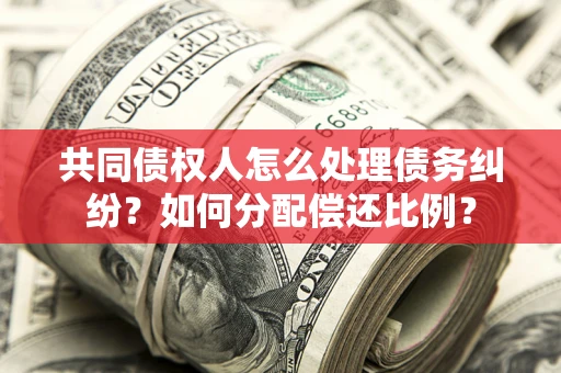 北京共同债权人怎么处理债务纠纷？如何分配偿还比例？