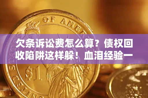 北京欠条诉讼费怎么算？债权回收陷阱这样躲！血泪经验一次讲透