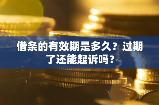 北京借条的有效期是多久？过期了还能起诉吗？