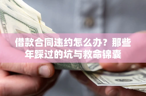 北京借款合同违约怎么办？那些年踩过的坑与救命锦囊