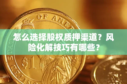 北京怎么选择股权质押渠道？风险化解技巧有哪些？