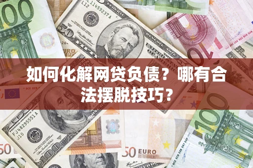 北京如何化解网贷负债？哪有合法摆脱技巧？